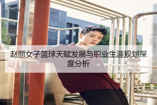 赵丽女子篮球天赋发展与职业生涯规划深度分析