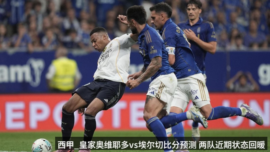 西甲_皇家奥维耶多vs埃尔切比分预测 两队近期状态回暖
